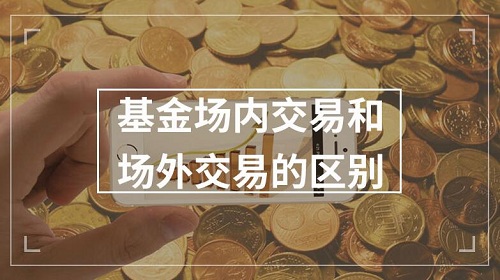 基金場內(nèi)交易和場外交易的區(qū)別